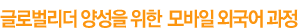 글로벌리더 양성을 위한  모바일 외국어 과정